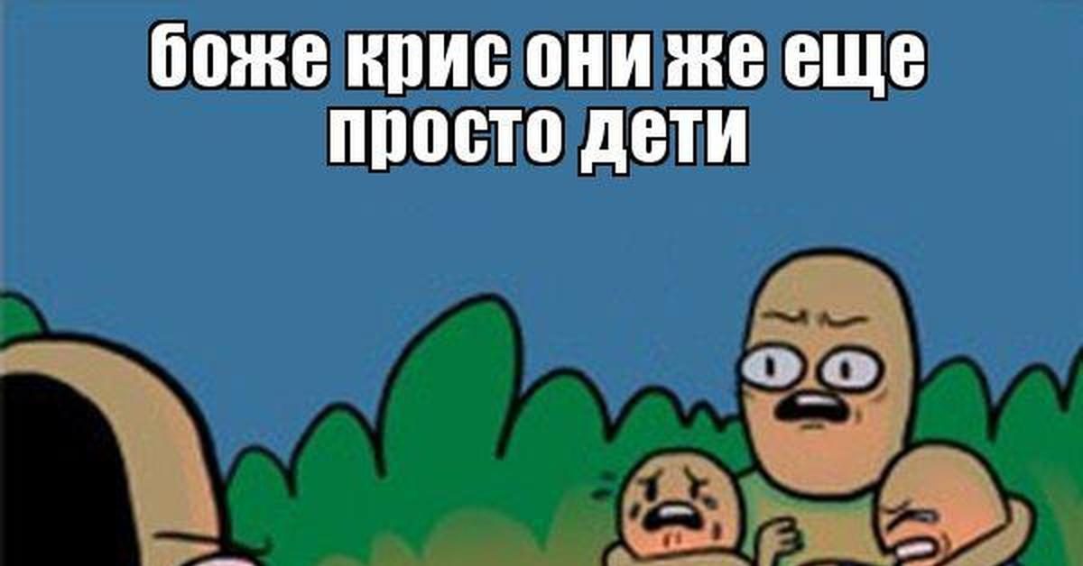 Это все о них. Они же еще дети Мем. Боже они всего лишь дети. Крис они же еще дети. Боже они же дети.