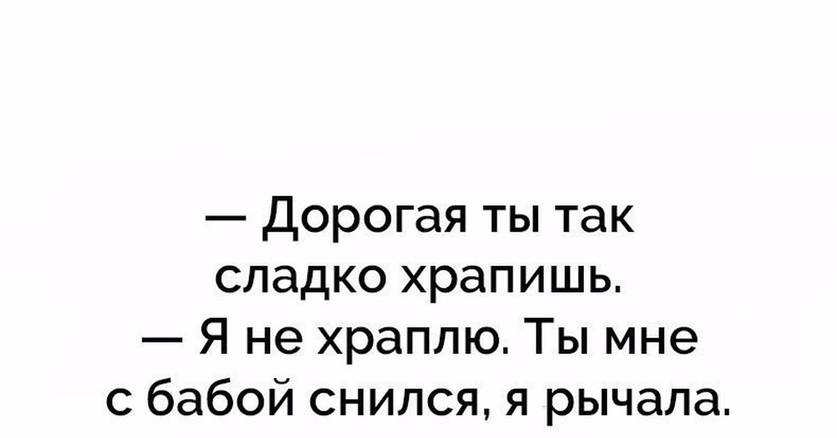 Анекдот про храпящего мужика. Дорогая ты так сладко храпишь. Дорогая ты храпела нет я рычала.