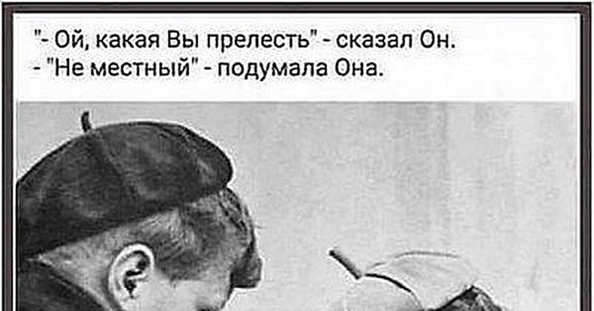 Я не местный. Не местный подумала она. Какая вы прелесть сказал он, не местный. Какая прелесть не местный подумала она. Какая милая не местный подумала.