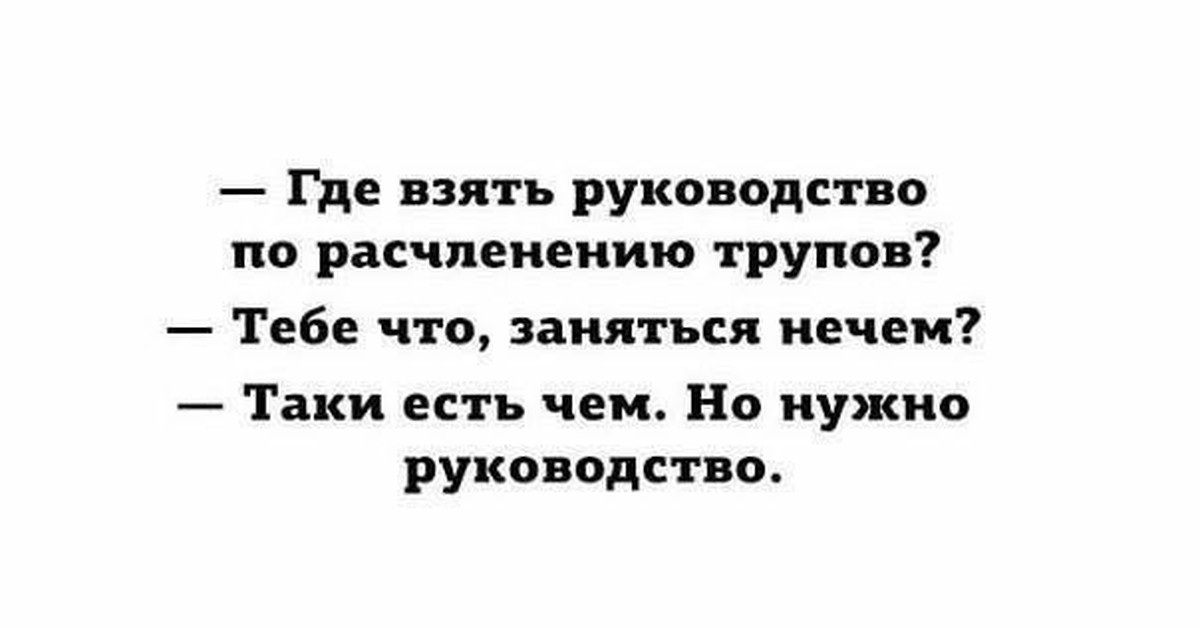 Взять инструкцию. Инструкция по расчленению человека. Возьми инструкция. У тебя есть книга по расчленению трупов тебе что заняться нечем. Анекдоты про расчленение.