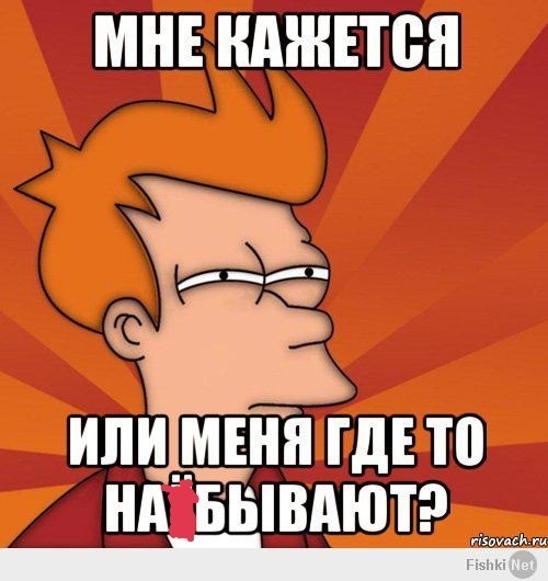 Тем где я. Мне кажется меня наебали. Мне кажется или меня где-то. Чувствую что наебали но не пойму где. Мем мне кажется ты меня наебываешь.