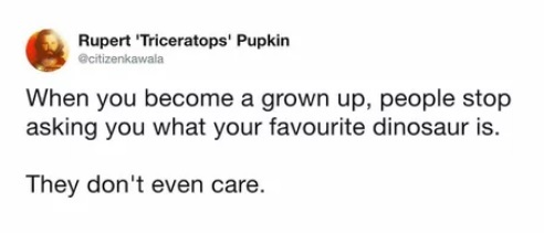When you grow up, people stop asking you what your favorite dinosaur is... They just don't care. - Growing up, Children, Dinosaurs, Childhood, Translation, 9GAG