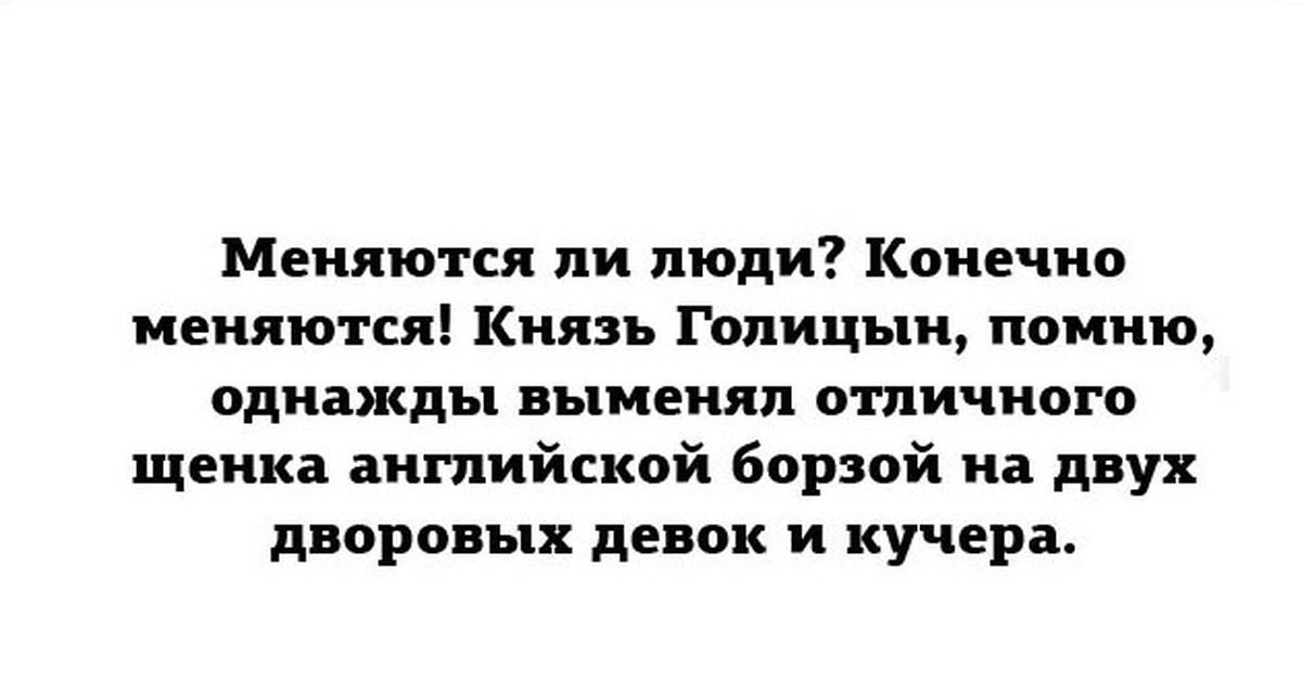 Конечно изменится. Меняются ли люди. Меняются ли люди князь Голицын. Меняются ли люди психология. Человек изменятся ли.