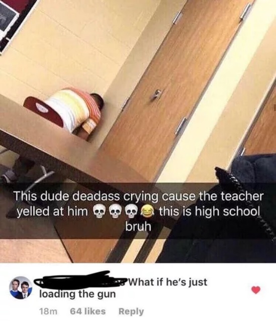 This dude is crying just because the teacher yelled at him... it's high school bro. - School, Weapon, Shooting, Translation, 9GAG