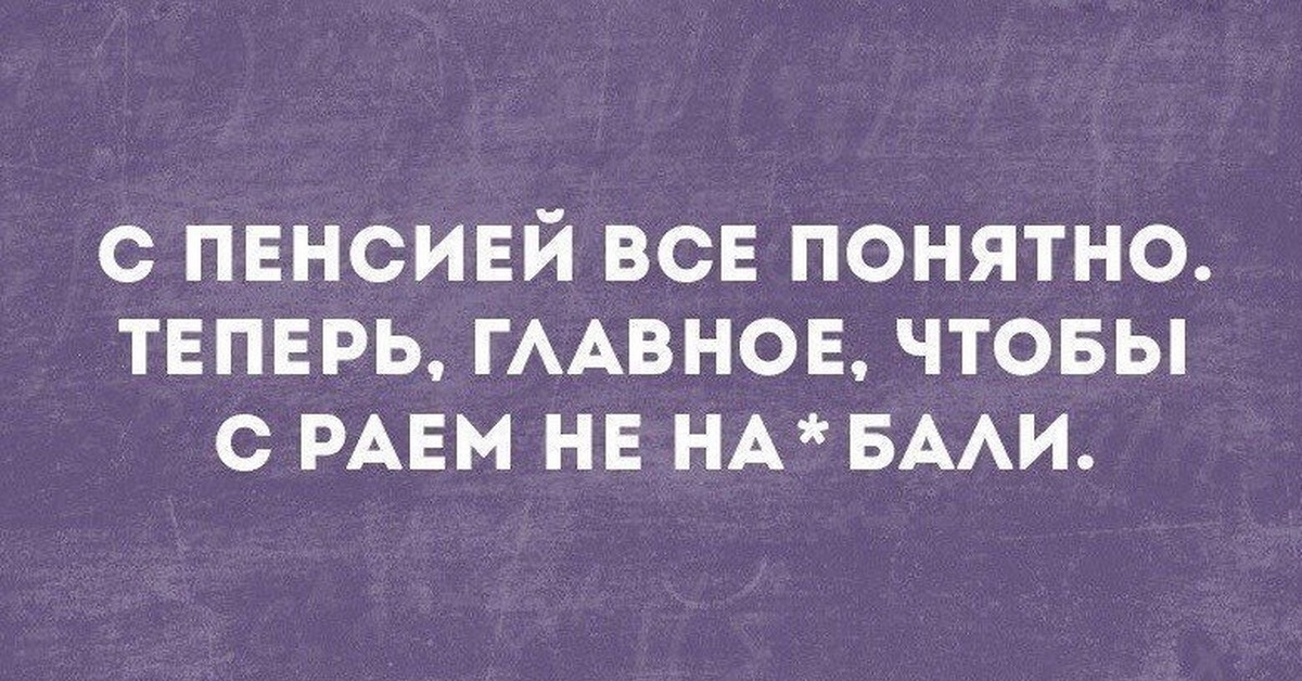 Главное чтобы. С пенсией все понятно теперь главное чтобы с раем. Главное. Теперь все понятно. Картинки смешные теперь все понятно.