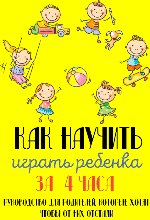 Как научить ребенка играть за 4 часа. Руководство для родителей. - Моё, Современное поколение, Родители и дети, Дети, Воспитание детей, Игрушки, Длиннопост