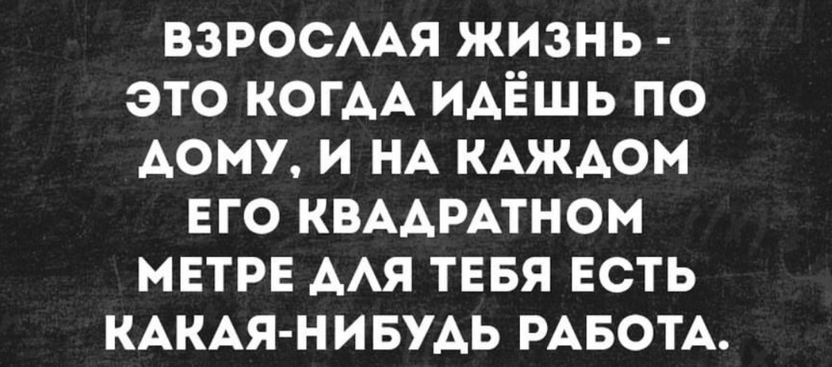 Нибудь работу. Взрослая жизнь. Взрослая жизнь это когда. Взрослая жизнь это когда идешь по дому и на каждом его. Взрослый это когда.