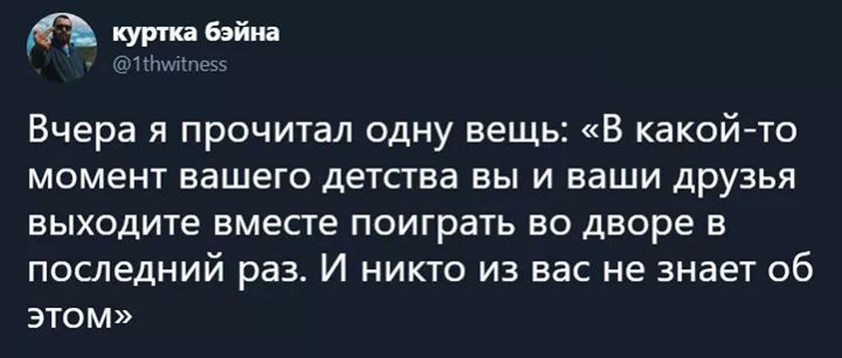 В момент вашего. В какой то момент вашего детства. В какой то момент вашего детства вы и ваши друзья выходите. Однажды вы с друзьями выходите поиграть во дворе в последний раз. Вчера я прочитал одну вещь в какой то момент вашего детства.