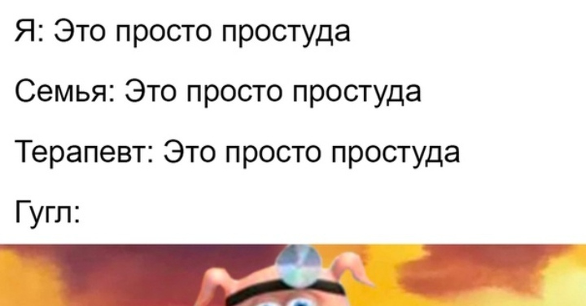 Раковых жопой. Это просто простуда. Это просто простуда Мем. Врач это просто простуда гугл.