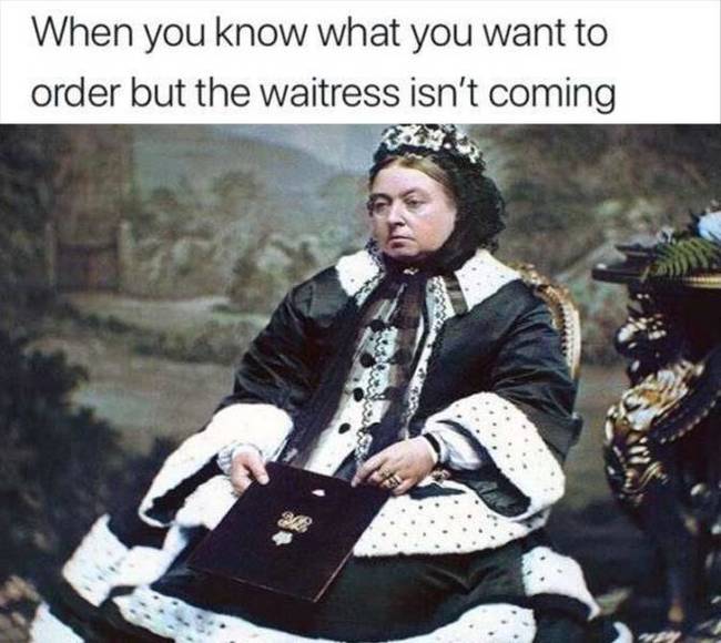 When you already know what to order, but the waitress is still not coming - A restaurant, Food, Waiter, Picture with text, Queen Victoria, Waiters