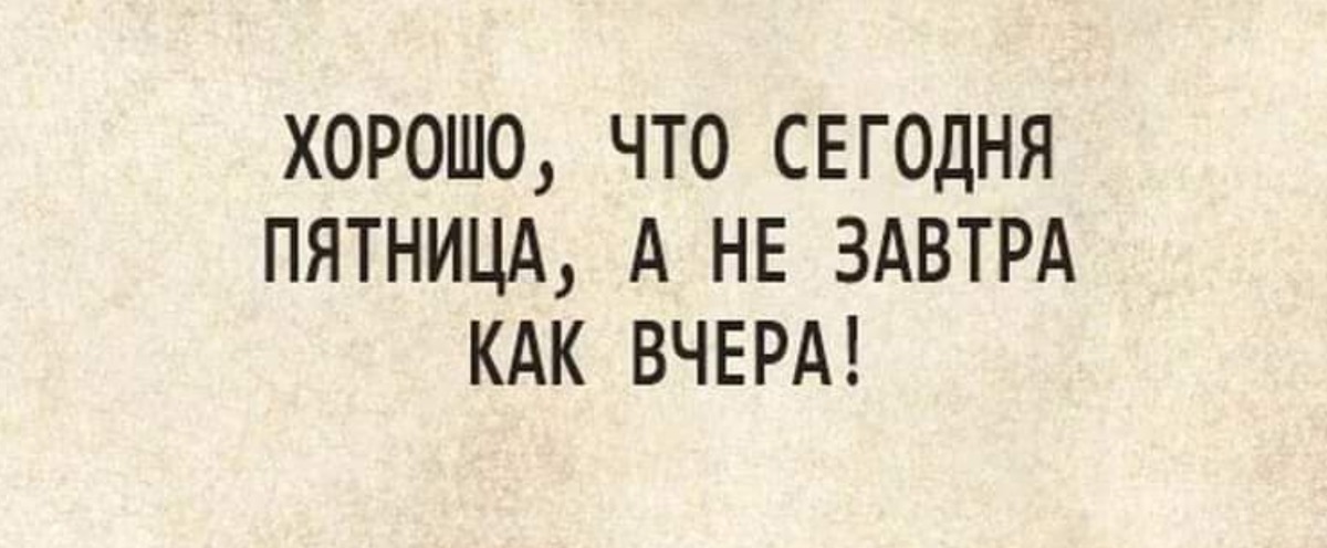 Хорошо что сегодня пятница а не завтра как вчера картинки