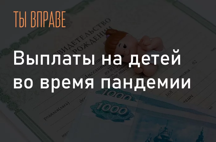 Выплаты на детей в условиях пандемии: кому положены и как получить - Право, Социальная помощь, Коронавирус, Закон, Поддержка, Дети, Родители, Выплаты, Длиннопост