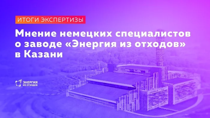 Немецкие эксперты ответили на вопросы о безопасности завода “Энергия из отходов” в Казани - Экология, Татарстан, Казань, Возобновляемая энергия, Переработка мусора, Мусор, Свалка, Длиннопост