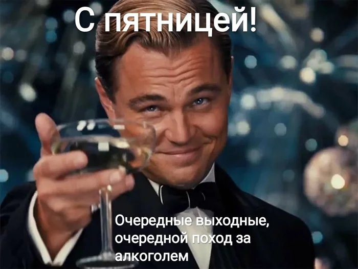 weekend hard workers - My, Memes, Leonardo DiCaprio, Congratulation, Friday, Weekend, Alcohol, Groundhog Day, Always like this