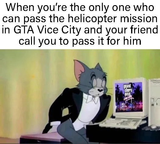 When you are the only one who can complete the helicopter mission in Vice City and your friend asked you to complete it for him - Gta vice city, Games, Memes, Tom and Jerry