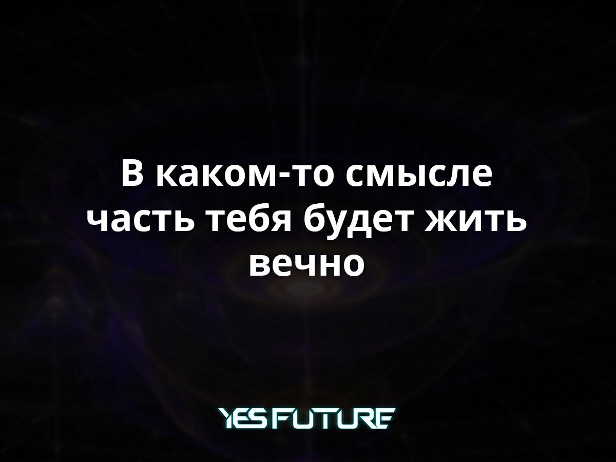 Часть тебя будет жить вечно. И это совсем не шутки! - Моё, Научпоп, Космос, Вселенная, Гравитация, Вечность, Yes Future, Длиннопост