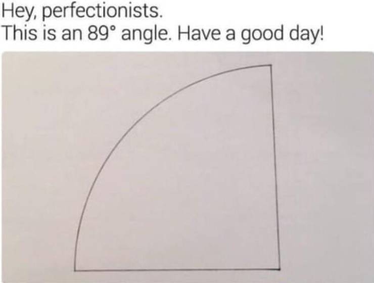 Hello perfectionists! This is an 89 degree angle. Have a nice day! - Perfectionist hell, Black humor, Picture with text, Injection