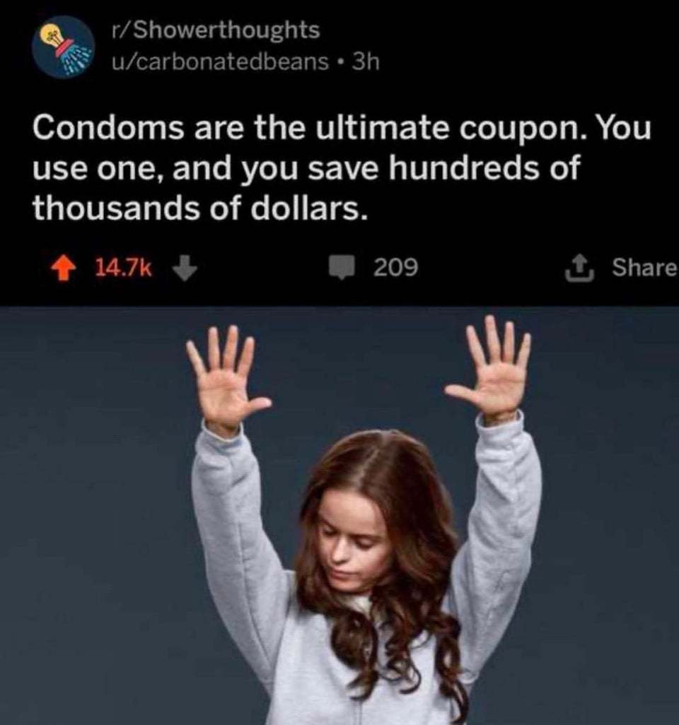 Condoms are the ultimate coupon. You use one and you save hundreds of thousands of dollars - Reddit, Comments